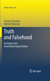 Truth and Falsehood: An Inquiry into Generalized Logical Values (Trends in Logic) - Yaroslav Shramko, Heinrich Wansing