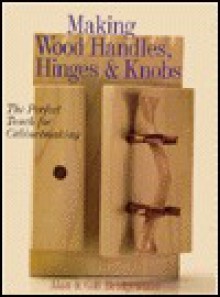 Making Wood Handles, Hinges & Knobs: The Perfect Touch for Cabinetmaking - Alan Bridgewater, Gill Bridgewater