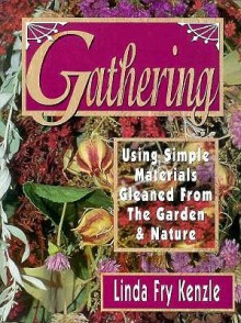 Gathering: Using Simple Materials Gleaned from the Garden and Nature - Linda Fry Kenzle