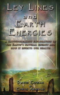 Ley Lines and Earth Energies: A Groundbreaking Exploration of the Earth's Natural Energy and How It Affects Our Health - David R. Cowan, David Hatcher Childress