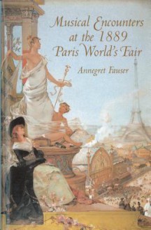 Musical Encounters At The 1889 Paris World's Fair - Annegret Fauser