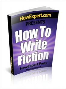 How To Write Fiction - Your Step-By-Step Guide To Writing Fiction Novel - HowExpert Press