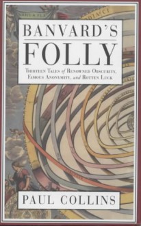 Banvard's Folly: Tales Of Reknowned Obscurity, Famous Anonymity And Rotten Luck - Paul Collins