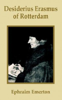 Desiderius Erasmus of Rotterdam - Ephraim Emerton