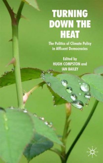 Turning Down the Heat: The Politics of Climate Policy in Affluent Democracies - Ian Bailey, Hugh Compston