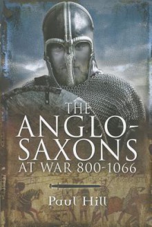 The Anglo-Saxons at War - Paul Hill