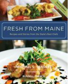 Fresh From Maine: Recipes And Stories From The State's Best Chefs - Michael S. Sanders