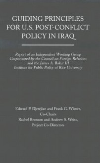 Guiding Principles for U.S. Post-Conflict Policy in Iraq: Report of an Independent Working Group Cosponsored by the Council of Foreign Relations and the James A. Baker III Institute for Public Policy of Rice University - Edward P. Djerejian