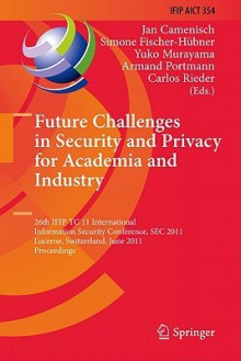 Future Challenges in Security and Privacy for Academia and Industry: 26th IFIP TC 11 International Information Security Conference, SEC 2011, Lucerne, Switzerland, June 7-9, 2011, Proceedings - Jan Camenisch, Simone Fischer-H, Yuko Murayama, Armand Portmann, Carlos Rieder