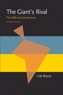 The Giant�s Rival: The USSR and Latin America, Revised Edition - Cole Blasier