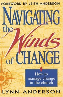 Navigating the Winds of Change: How to Mange Change in the Church - Lynn Anderson, Leith Anderson