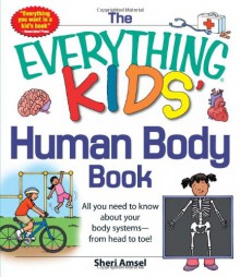 The Everything KIDS' Human Body Book: All You Need to Know About Your Body Systems - From Head to Toe! - Sheri Amsel