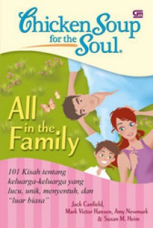 Chicken Soup for the Soul: All in the Family: 101 Kisah tentang keluarga-keluarga yang lucu, unik, menyentuh, dan "luar biasa" - Jack Canfield, Mark Victor Hansen, Amy Newmark, Susan M. Heim