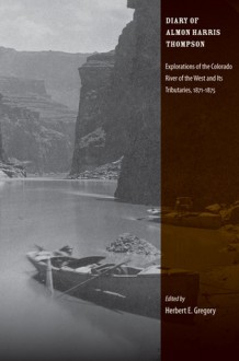 Diary of Almon Harris Thompson: Explorations of the Colorado River of the West and Its Tributaries, 1871-1875 - Herbert E. Gregory