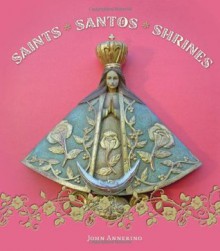 Saints, Santos, and Shrines - John Annerino