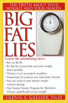 Big Fat Lies: The Truth about Your Weight and Your Health - Glenn A. Gaesser