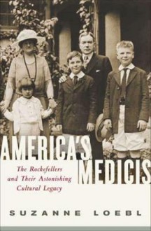 America's Medicis: The Rockefellers and Their Astonishing Cultural Legacy - Suzanne Loebl