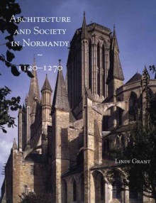 Architecture and Society in Normandy, 1120-1270 - Lindy Grant