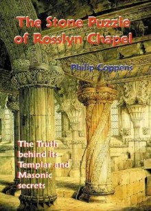 The Stone Puzzle of Rosslyn Chapel: The Truth behind its Templar and Masonic secrets - Philip Coppens