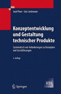 Konzeptentwicklung Und Gestaltung Technischer Produkte: Systematisch Von Anforderungen Zu Konzepten Und Gestaltlosungen - Josef Ponn, Udo Lindemann