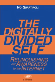 The Digitally Divided Self: Relinquishing our Awareness to the Internet - David Carr, Ivo Quartiroli