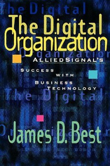 The Digital Organization: Alliedsignal's Success with Business Technology - James D. Best