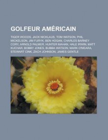 Golfeur Am Ricain: Tiger Woods, Jack Nicklaus, Tom Watson, Phil Mickelson, Ben Hogan, Arnold Palmer, Hale Irwin, Mark O'Meara, Bobby Jone - Livres Groupe