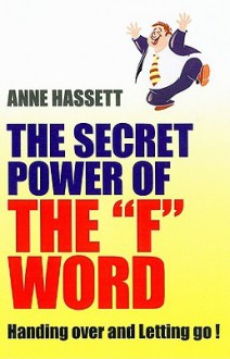 The Secret Power of the "F" Word: Handing Over and Letting Go! - Anne Hassett