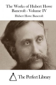 The Works of Hubert Howe Bancroft - Volume IV - Hubert Howe Bancroft, The Perfect Library