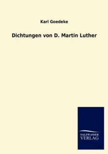 Dichtungen Von D. Martin Luther - Karl Goedeke