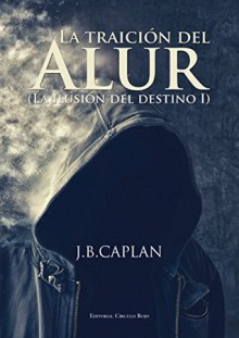 La traición del Alur (La ilusión del destino nº 1) - J.B. Caplan