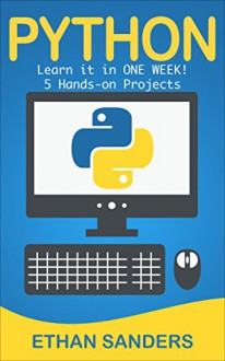 Python: Learn it in ONE WEEK! A Beginners Guide to Programming (Python, Computer Programming, Computer Science) - Ethan Sanders