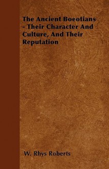 The Ancient Boeotians - Their Character and Culture, and Their Reputation - W. Rhys Roberts