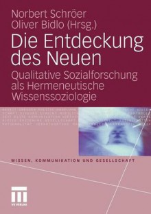 Die Entdeckung Des Neuen: Qualitative Sozialforschung ALS Hermeneutische Wissenssoziologie - Norbert Schr Er, Oliver Bidlo