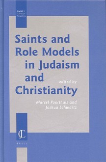 Saints and Role Models in Judaism and Christianity Saints and Role Models in Judaism and Christianity - Marcel Poorthuis, Joshua Schwartz