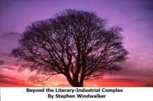 Beyond the Literary-Industrial Complex: How Authors and Publishers Are Using the Amazon Kindle and Other New Technologies (... to Unleash a 21-Century Indie Movement of Readers and Writers) - Stephen Windwalker