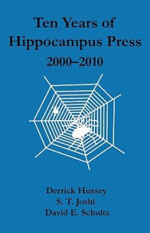 Ten Years of Hippocampus Press: 2000-2010 - Derrick Hussey, S.T. Joshi, David E. Schultz