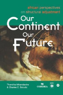 Our Continent, Our Future: African Perspectives on Structural Adjustment - P. Thandika Mkandawire, Charles C. Soludo, K. Y. Amoaka