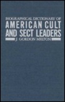 Biographical Dictionary of American Cult and Sect Leaders (Garland Reference Library of Social Science, Vol. 212) - J. Gordon Melton