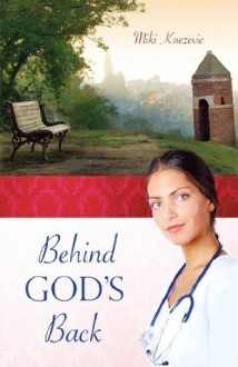 Behind God's Back: A Serbian female physician's journey through two world wars and the communist era in the Balkans - Miki Knezevic