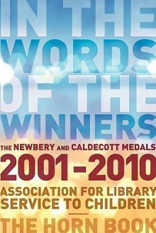 In the Words of the Winners: The Newbery and Caldecott Medals 2001-2010 - Association for Library Service to Child, Horn Book