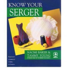 Know Your Serger (Creative Machine Arts Series) - Naomi Baker, Tammy Young