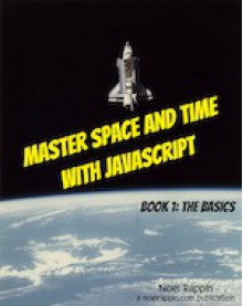 Master Space and Time With JavaScript Book 1: The Basics - Noel Rappin