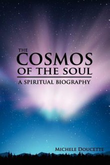 The Cosmos of the Soul: A Spiritual Biography - Michele Doucette, Kent Hesselbein