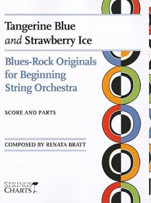 Tangerine Blue and Strawberry Ice: Blues-Rock Originals for Beginning String Orchestra Strings Charts Series - Renata Bratt