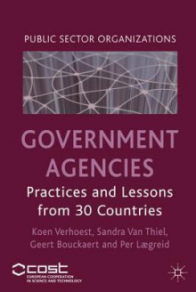 Government Agencies: Practices and Lessons from 30 Countries - Koen Verhoest, Sandra Van Thiel, Geert Bouckaert, Per Laegreid