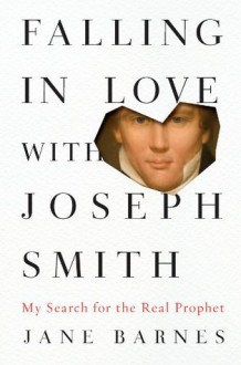 Falling in Love with Joseph Smith: My Search for the Real Prophet - Jane Barnes