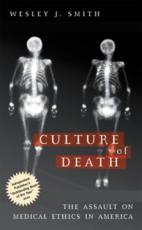 Culture of Death: The Assault on Medical Ethics in America - Wesley J. Smith