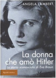 La donna che amò Hitler: La storia sconosciuta di Eva Braun - Angela Lambert, Monica Bottini, Carlo Galli, Giovanni Giri