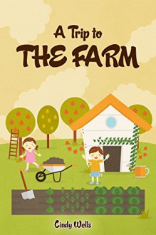 Farm: A Trip to the Farm - Cindy Wells